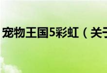 宠物王国5彩虹（关于宠物王国5彩虹的介绍）