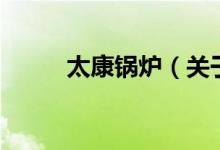 太康锅炉（关于太康锅炉的介绍）