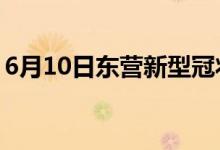 6月10日东营新型冠状病毒肺炎疫情最新消息
