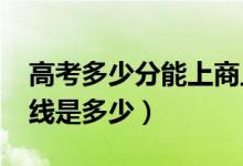 高考多少分能上商丘工学院（2021录取分数线是多少）