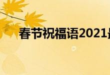 春节祝福语2021最火（春节祝福句子）