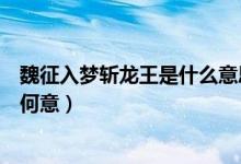 魏征入梦斩龙王是什么意思（西游记里写魏征入梦斩龙王是何意）