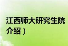 江西师大研究生院（关于江西师大研究生院的介绍）