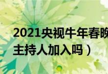 2021央视牛年春晚主持人都有谁（春晚有新主持人加入吗）