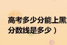 高考多少分能上黑龙江工商学院（2021录取分数线是多少）