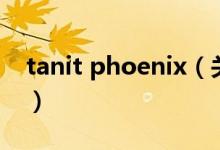 tanit phoenix（关于tanit phoenix的介绍）