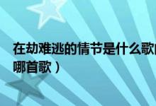 在劫难逃的情节是什么歌曲（歌词有一句在劫难逃的情节是哪首歌）