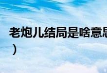 老炮儿结局是啥意思（老炮的结局是什么意思）