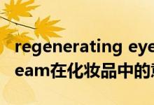 regenerating eye cream什么意思（eye cream在化妆品中的意思是什么）