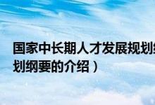 国家中长期人才发展规划纲要（关于国家中长期人才发展规划纲要的介绍）