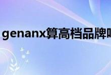 genanx算高档品牌吗（genanx是什么牌子）