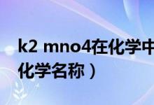 k2 mno4在化学中叫什么（k2mno4是什么化学名称）