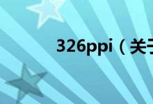 326ppi（关于326ppi的介绍）
