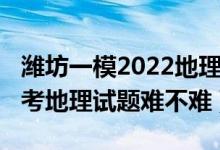 潍坊一模2022地理试题与答案（2022北京高考地理试题难不难）