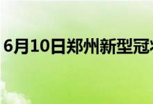 6月10日郑州新型冠状病毒肺炎疫情最新消息