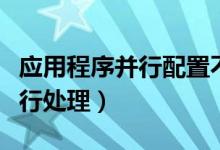 应用程序并行配置不正确怎么处理（什么是并行处理）