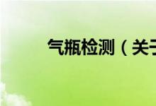 气瓶检测（关于气瓶检测的介绍）