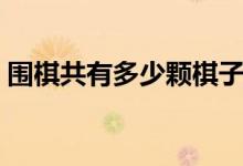 围棋共有多少颗棋子（围棋共有多少个棋子）