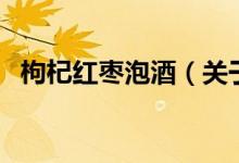 枸杞红枣泡酒（关于枸杞红枣泡酒的介绍）