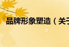 品牌形象塑造（关于品牌形象塑造的介绍）