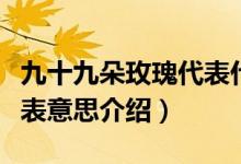 九十九朵玫瑰代表什么意思（九十九朵玫瑰代表意思介绍）