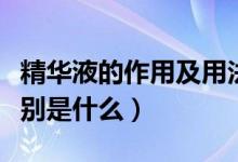 精华液的作用及用法（精华液的作用及用法分别是什么）