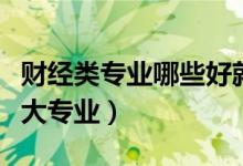 财经类专业哪些好就业（最好就业的财经类十大专业）