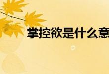 掌控欲是什么意思（掌控欲是什么）