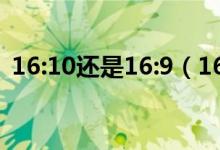 16:10还是16:9（16:9和16:10有什么区别）