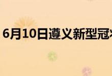 6月10日遵义新型冠状病毒肺炎疫情最新消息