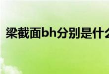 梁截面bh分别是什么（梁截面bh分别介绍）