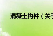 混凝土构件（关于混凝土构件的介绍）