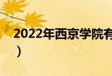 2022年西京学院有哪些专业（开设专业名单）