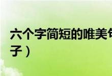 六个字简短的唯美句子（六个字简短的唯美句子）