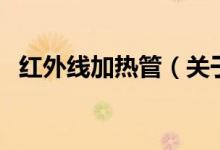 红外线加热管（关于红外线加热管的介绍）