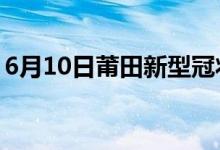 6月10日莆田新型冠状病毒肺炎疫情最新消息