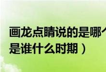 画龙点睛说的是哪个人物（画龙点睛的主人公是谁什么时期）