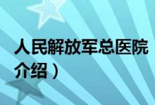 人民解放军总医院（关于人民解放军总医院的介绍）