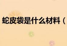 蛇皮袋是什么材料（蛇皮袋是什么材料做的）