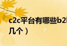 c2c平台有哪些b2b电商平台（c2c平台有哪几个）