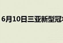 6月10日三亚新型冠状病毒肺炎疫情最新消息