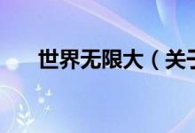世界无限大（关于世界无限大的介绍）