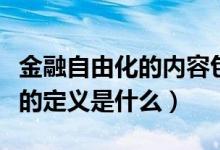 金融自由化的内容包括哪些方面（金融自由化的定义是什么）