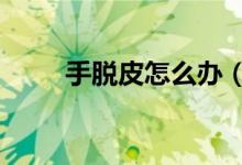 手脱皮怎么办（这有6个免费方法）