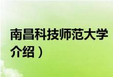 南昌科技师范大学（关于南昌科技师范大学的介绍）