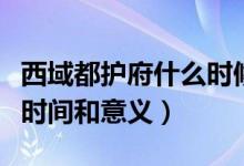 西域都护府什么时候建立的（西域都护府建立时间和意义）