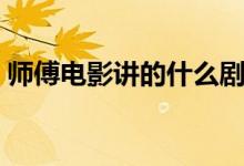师傅电影讲的什么剧情（师傅电影讲的什么）