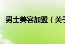 男士美容加盟（关于男士美容加盟的介绍）