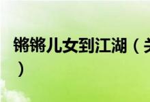 锵锵儿女到江湖（关于锵锵儿女到江湖的介绍）