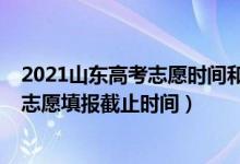 2021山东高考志愿时间和截止时间（2022山东高考提前批志愿填报截止时间）
